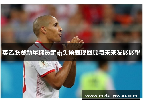 英乙联赛新星球员崭露头角表现回顾与未来发展展望