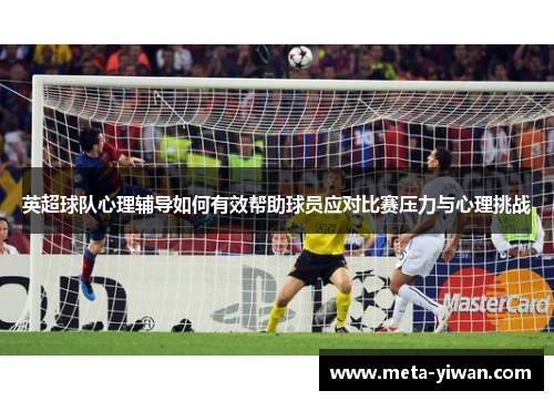 英超球队心理辅导如何有效帮助球员应对比赛压力与心理挑战