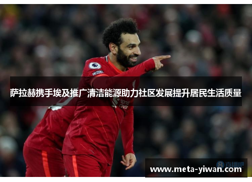 萨拉赫携手埃及推广清洁能源助力社区发展提升居民生活质量