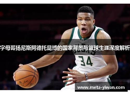 字母哥扬尼斯阿德托昆博的国家背景与篮球生涯深度解析