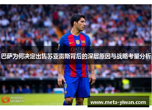 巴萨为何决定出售苏亚雷斯背后的深层原因与战略考量分析