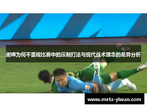 谢晖为何不重视比赛中的压制打法与现代战术理念的差异分析