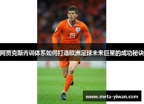 阿贾克斯青训体系如何打造欧洲足球未来巨星的成功秘诀