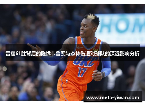 雷霆61胜背后的隐忧卡鲁索与杰林伤退对球队的深远影响分析