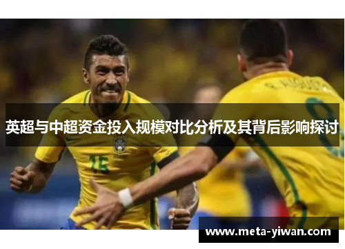 英超与中超资金投入规模对比分析及其背后影响探讨