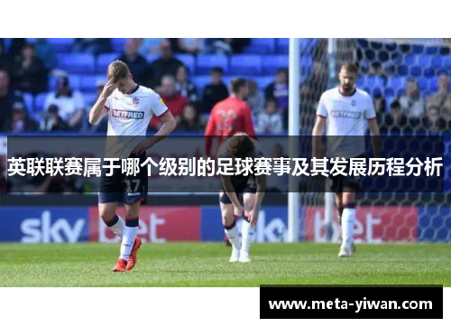 英联联赛属于哪个级别的足球赛事及其发展历程分析