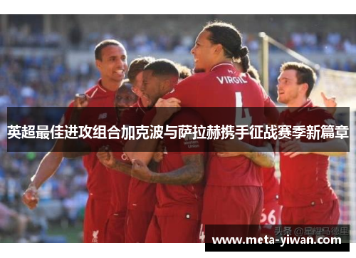 英超最佳进攻组合加克波与萨拉赫携手征战赛季新篇章