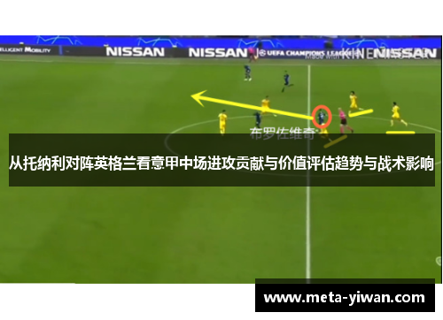 从托纳利对阵英格兰看意甲中场进攻贡献与价值评估趋势与战术影响 从托纳利对阵英格兰看意甲中场进攻贡献与价值评估趋势与战术影响
