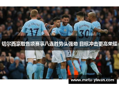 切尔西豪取各项赛事八连胜势头强劲 目标冲击更高荣耀