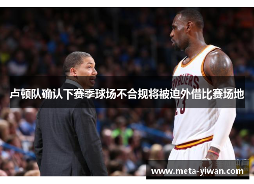 卢顿队确认下赛季球场不合规将被迫外借比赛场地