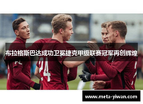 布拉格斯巴达成功卫冕捷克甲级联赛冠军再创辉煌 布拉格斯巴达成功卫冕捷克甲级联赛冠军再创辉煌