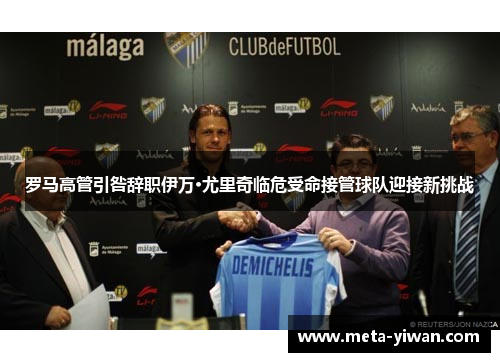 罗马高管引咎辞职伊万·尤里奇临危受命接管球队迎接新挑战