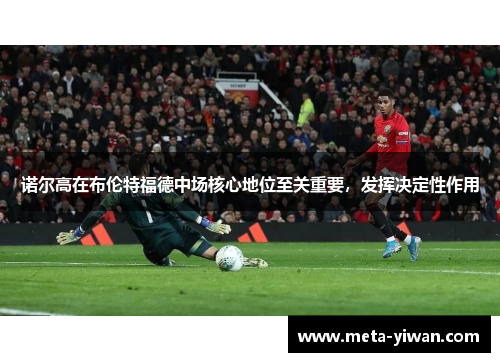 诺尔高在布伦特福德中场核心地位至关重要，发挥决定性作用