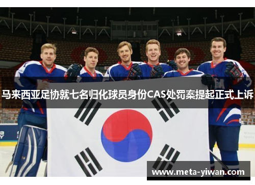 马来西亚足协就七名归化球员身份CAS处罚案提起正式上诉