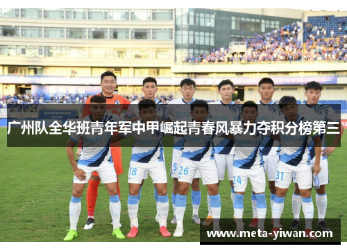 广州队全华班青年军中甲崛起青春风暴力夺积分榜第三