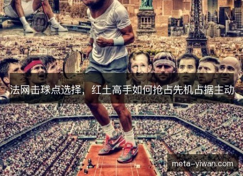 法网击球点选择，红土高手如何抢占先机占据主动